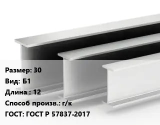 Двутавровая балка 30 Б1 L=12 г/к ГОСТ: ГОСТ Р 57837-2017